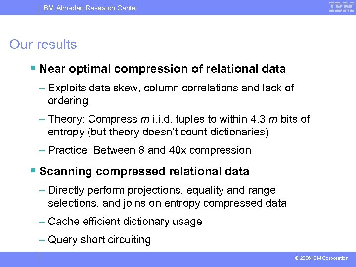 IBM Almaden Research Center Our results § Near optimal compression of relational data –