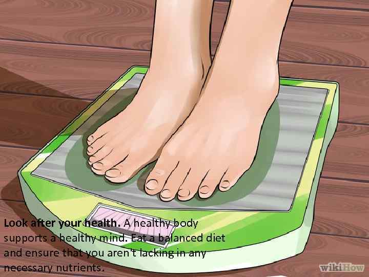 Look after your health. A healthy body supports a healthy mind. Eat a balanced