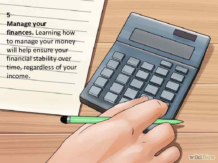 5 Manage your finances. Learning how to manage your money will help ensure your