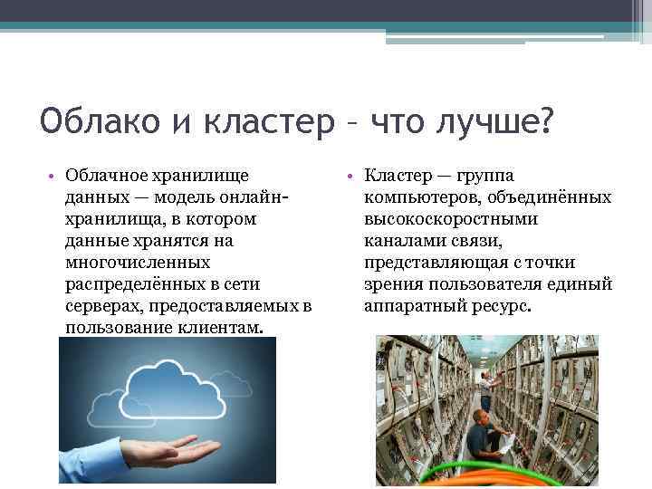 Облако и кластер – что лучше? • Облачное хранилище данных — модель онлайнхранилища, в