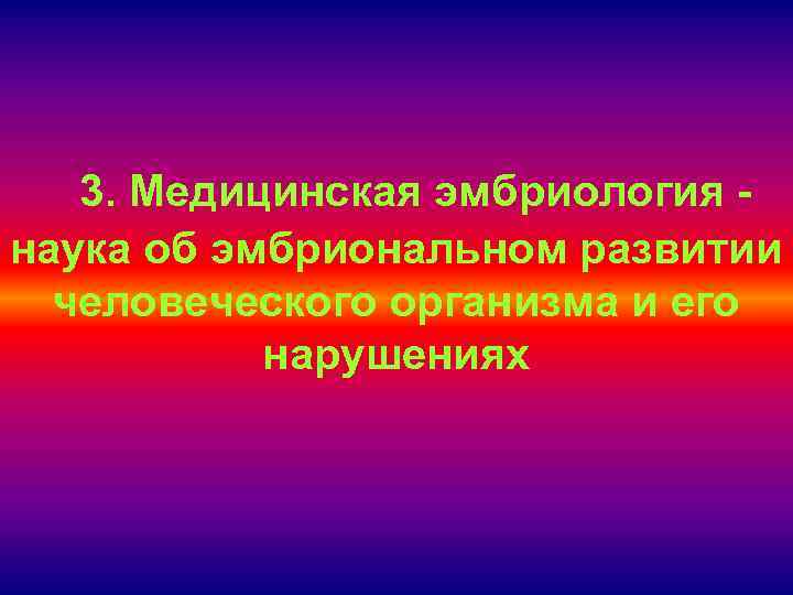 3. Медицинская эмбриология наука об эмбриональном развитии человеческого организма и его нарушениях 