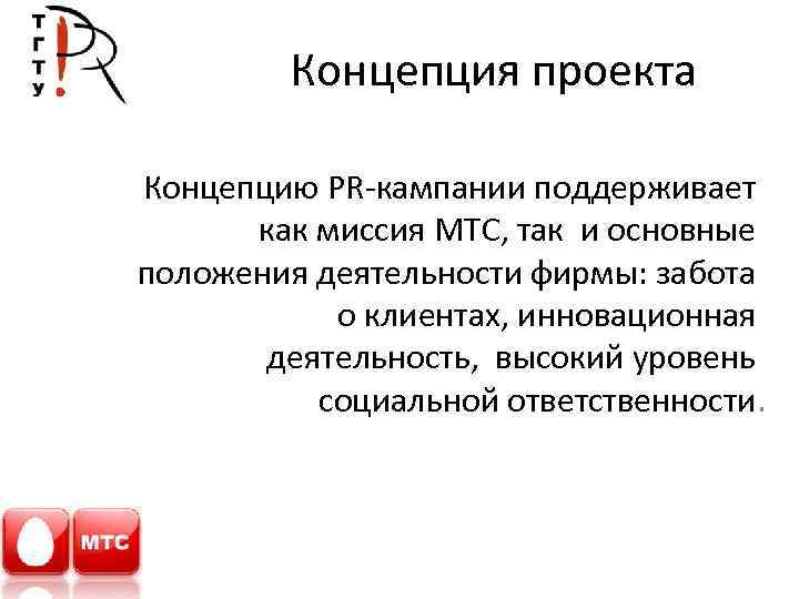 Концепция проекта Концепцию PR-кампании поддерживает как миссия МТС, так и основные положения деятельности фирмы: