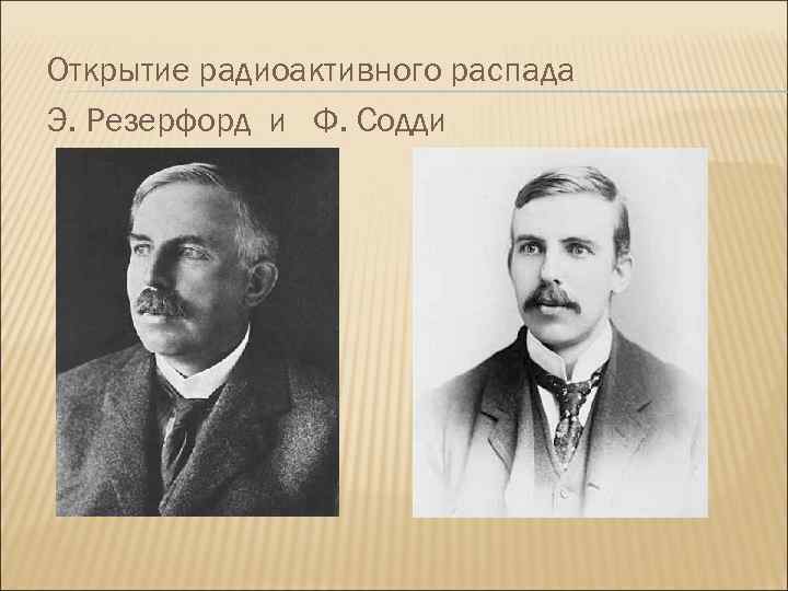 Открытие радиоактивного распада Э. Резерфорд и Ф. Содди 