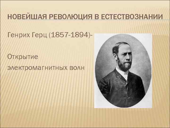 НОВЕЙШАЯ РЕВОЛЮЦИЯ В ЕСТЕСТВОЗНАНИИ Генрих Герц (1857 -1894)Открытие электромагнитных волн 