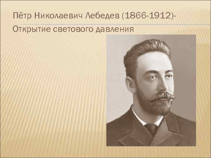 Пётр Николаевич Лебедев (1866 -1912)Открытие светового давления 