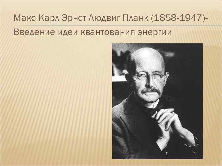 Макс Карл Эрнст Людвиг Планк (1858 -1947)Введение идеи квантования энергии 