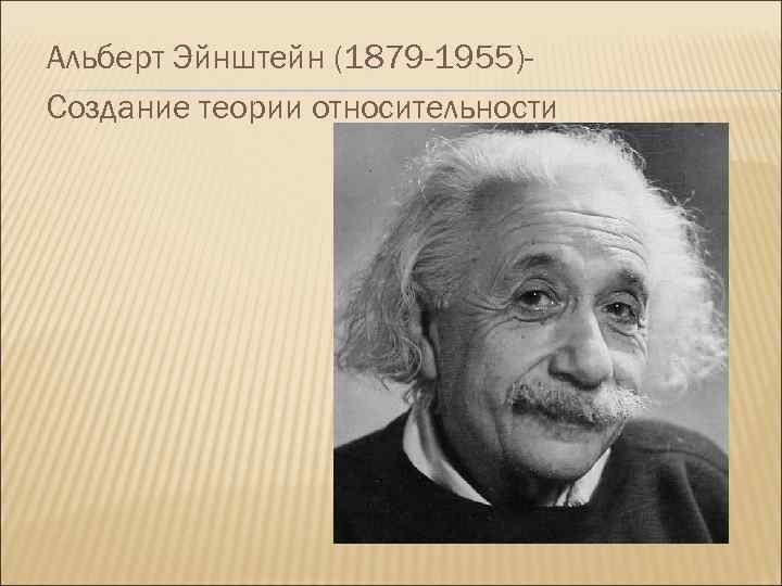 Альберт Эйнштейн (1879 -1955)Создание теории относительности 