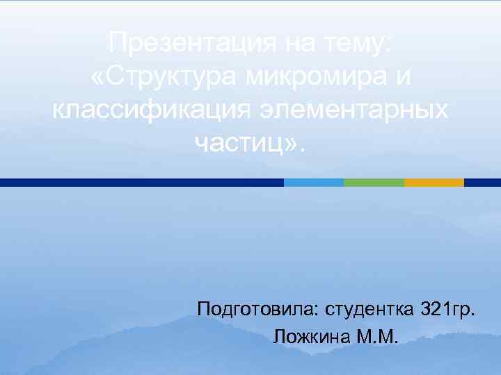 Презентация на тему: «Структура микромира и классификация элементарных частиц» . Подготовила: студентка 321 гр.