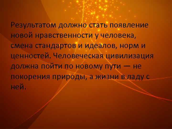 Результатом должно стать появление новой нравственности у человека, смена стандартов и идеалов, норм и