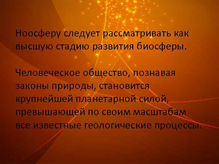 Ноосферу следует рассматривать как высшую стадию развития биосферы. Человеческое общество, познавая законы природы, становится