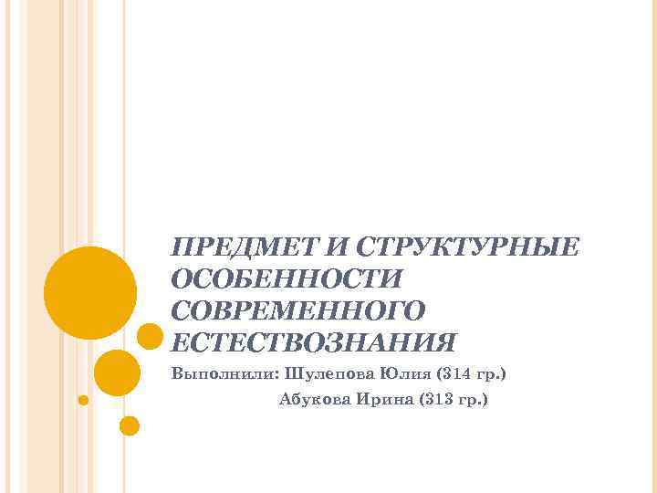 ПРЕДМЕТ И СТРУКТУРНЫЕ ОСОБЕННОСТИ СОВРЕМЕННОГО ЕСТЕСТВОЗНАНИЯ Выполнили: Шулепова Юлия (314 гр. ) Абукова Ирина