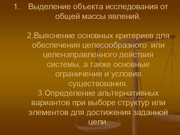 1. Выделение объекта исследования от общей массы явлений. 2. Выяснение основных критериев для обеспечения