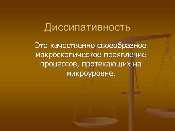 Диссипативность Это качественно своеобразное макроскопическое проявление процессов, протекающих на микроуровне. 