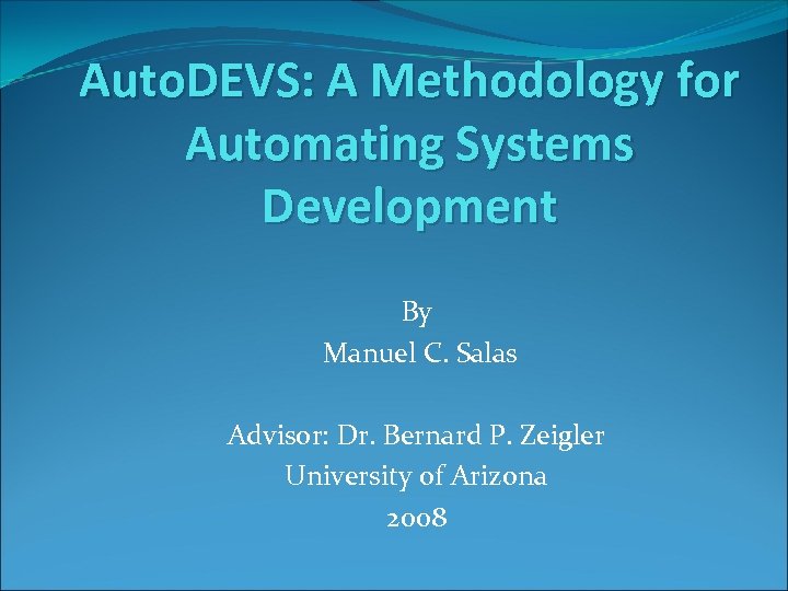 Auto. DEVS: A Methodology for Automating Systems Development By Manuel C. Salas Advisor: Dr.