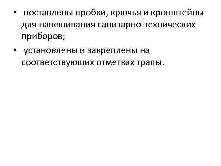  • поставлены пробки, крючья и кронштейны для навешивания санитарно-технических приборов; • установлены и