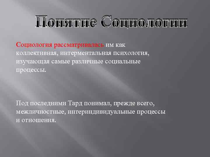 Понятие Социологии Социология рассматривалась им как коллективная, интерментальная психология, изучающая самые различные социальные процессы.