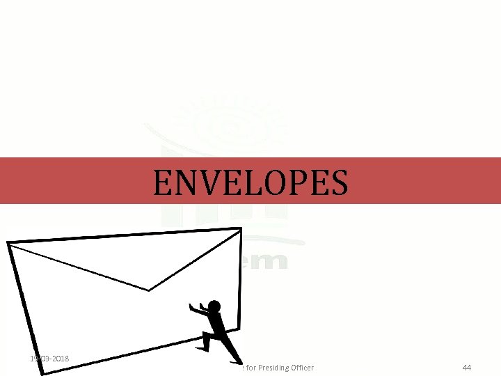 ENVELOPES 19 -03 -2018 Learning Module for Presiding Officer 44 