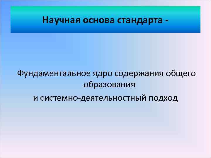 Научная основа стандарта Фундаментальное ядро содержания общего образования и системно-деятельностный подход 