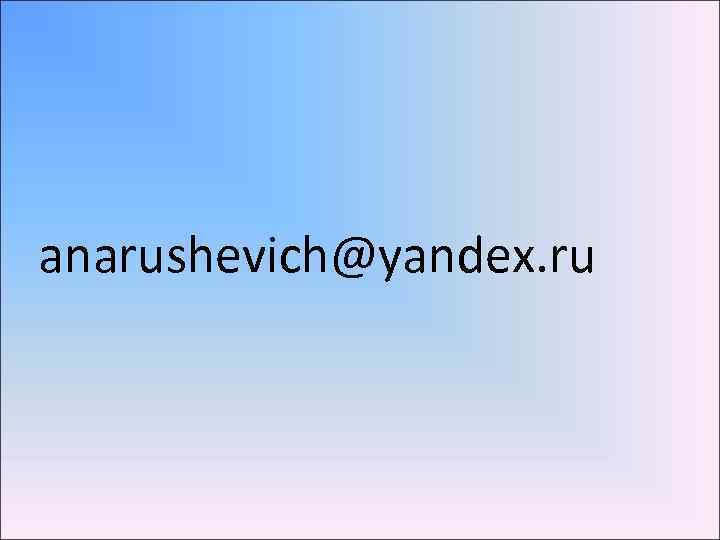 anarushevich@yandex. ru 