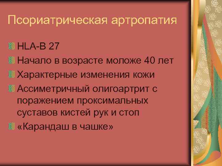 Псориатрическая артропатия HLA-B 27 Начало в возрасте моложе 40 лет Характерные изменения кожи Ассиметричный