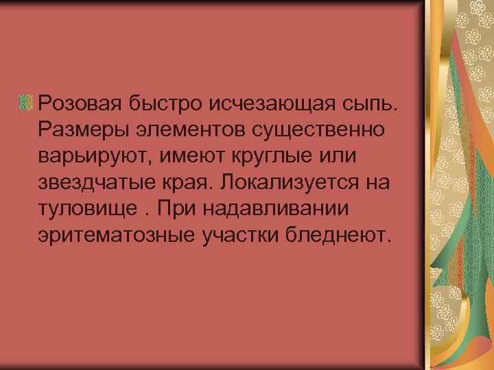Розовая быстро исчезающая сыпь. Размеры элементов существенно варьируют, имеют круглые или звездчатые края. Локализуется