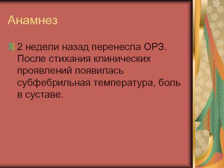 Анамнез 2 недели назад перенесла ОРЗ. После стихания клинических проявлений появилась субфебрильная температура, боль