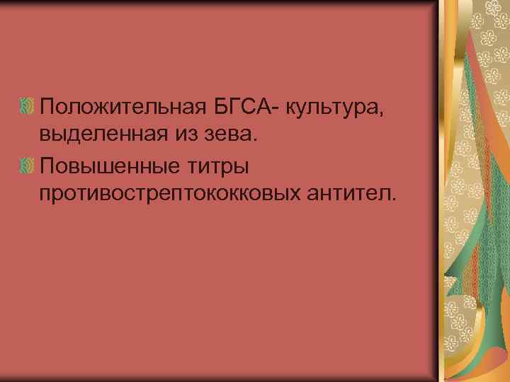 Положительная БГСА- культура, выделенная из зева. Повышенные титры противострептококковых антител. 