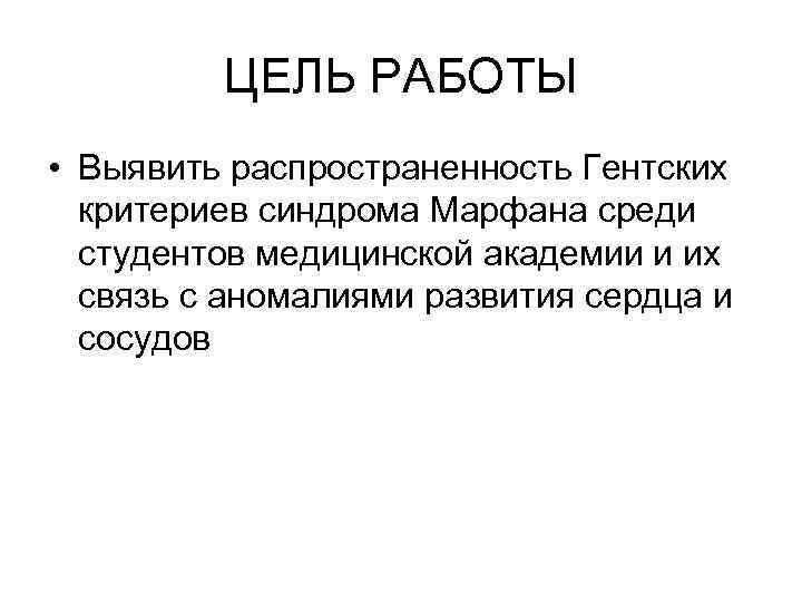 ЦЕЛЬ РАБОТЫ • Выявить распространенность Гентских критериев синдрома Марфана среди студентов медицинской академии и