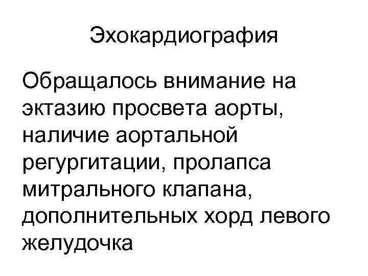 Эхокардиография Обращалось внимание на эктазию просвета аорты, наличие аортальной регургитации, пролапса митрального клапана, дополнительных