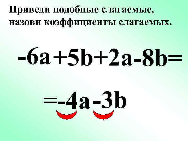 Приведи подобные слагаемые, назови коэффициенты слагаемых. -6 a +5 b+2 a-8 b= =-4 a