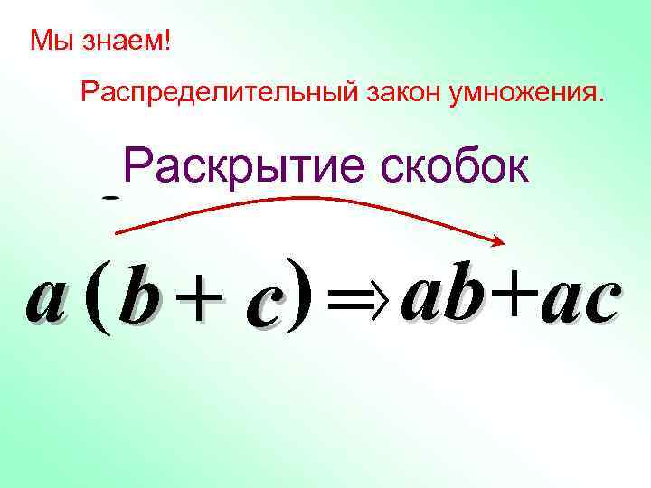 Мы знаем! Распределительный закон умножения. Раскрытие скобок a ( b + c ) =
