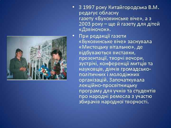  • З 1997 року Китайгородська В. М. редагує обласну газету «Буковинське віче» ,