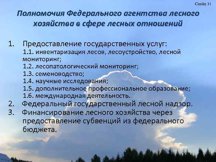 Слайд 31 Полномочия Федерального агентства лесного хозяйства в сфере лесных отношений 1. Предоставление государственных