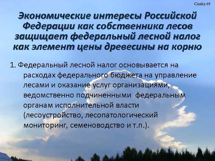 Слайд 68 Экономические интересы Российской Федерации как собственника лесов защищает федеральный лесной налог как