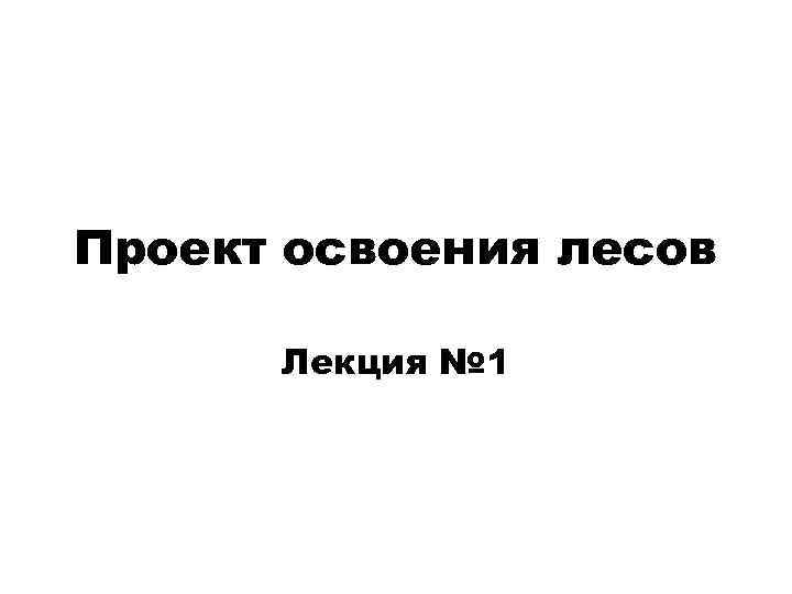 Проект освоения лесов Лекция № 1 