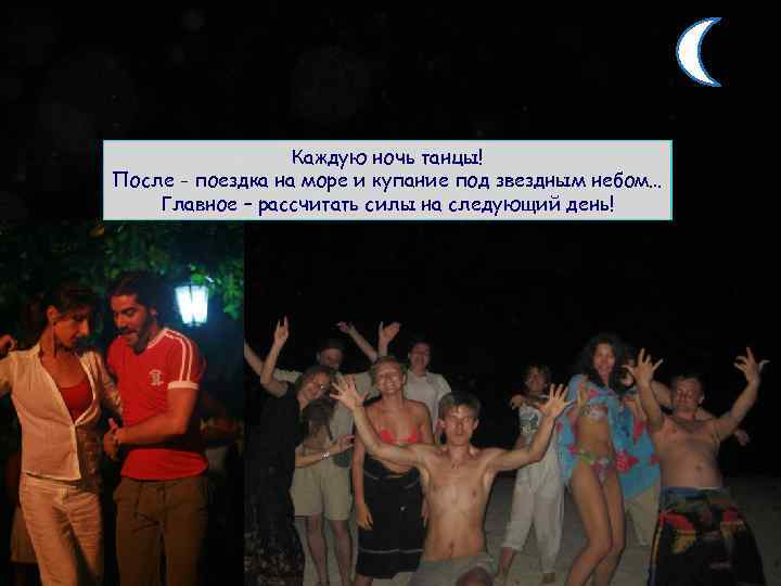 Каждую ночь танцы! После - поездка на море и купание под звездным небом… Главное