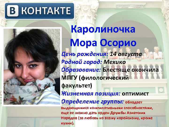 Каролиночка Мора Осорио День рождения: 14 августа Родной город: Мехико Образование: Блестяще окончила МПГУ