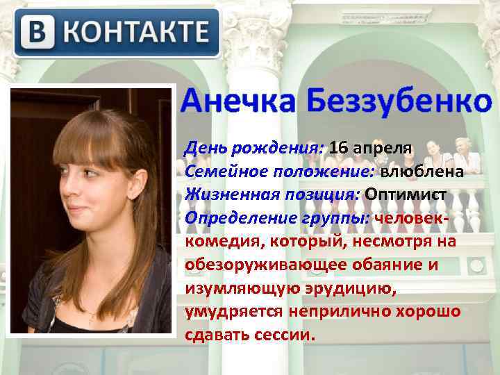  Анечка Беззубенко День рождения: 16 апреля Семейное положение: влюблена Жизненная позиция: Оптимист Определение