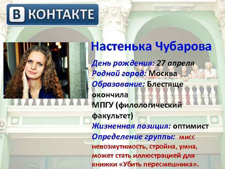  Настенька Чубарова День рождения: 27 апреля Родной город: Москва Образование: Блестяще окончила МПГУ