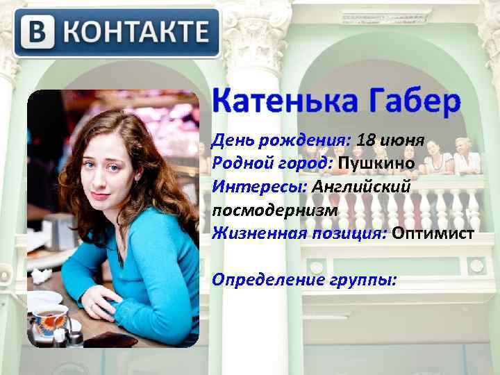  Катенька Габер День рождения: 18 июня Родной город: Пушкино Интересы: Английский посмодернизм Жизненная