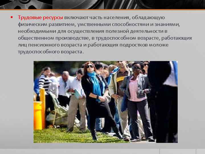 § Трудовые ресурсы включают часть населения, обладающую физическим развитием, умственными способностями и знаниями, необходимыми