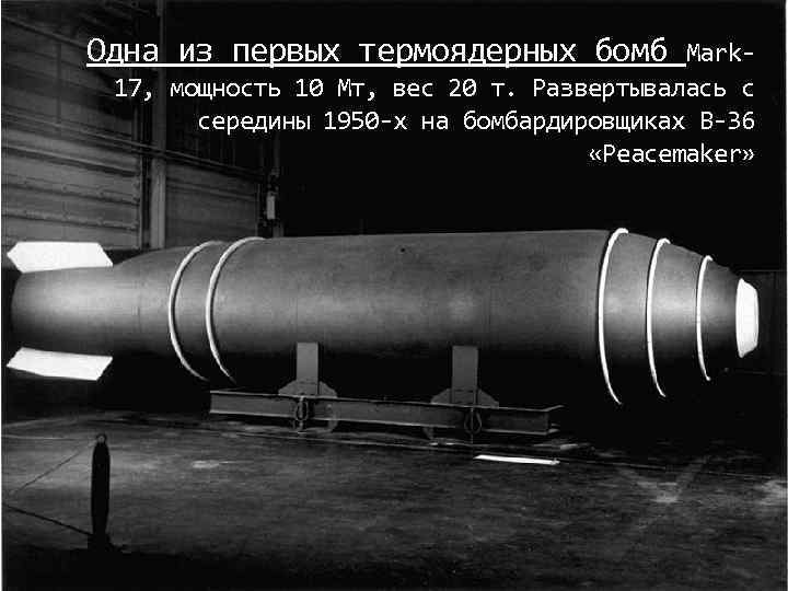 Одна из первых термоядерных бомб Mark 17, мощность 10 Мт, вес 20 т. Развертывалась