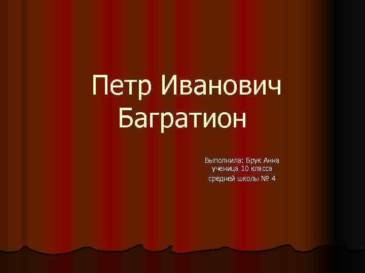 Петр Иванович Багратион Выполнила: Брук Анна ученица 10 класса средней школы № 4 