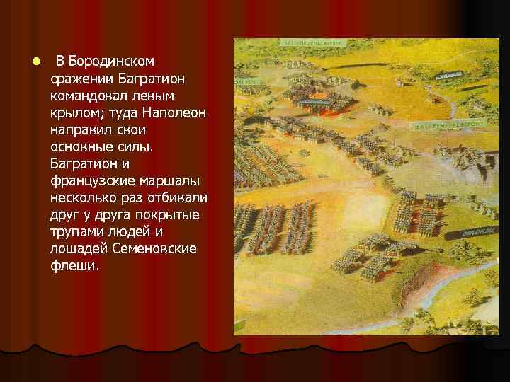 l В Бородинском сражении Багратион командовал левым крылом; туда Наполеон направил свои основные силы.