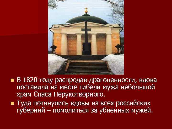 В 1820 году распродав драгоценности, вдова поставила на месте гибели мужа небольшой храм Спаса