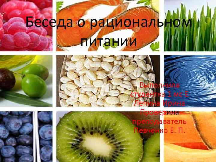 Беседа о рациональном питании Выполнила студентка 1 мс Е Лепина Ирина Проверила преподаватель Певченко