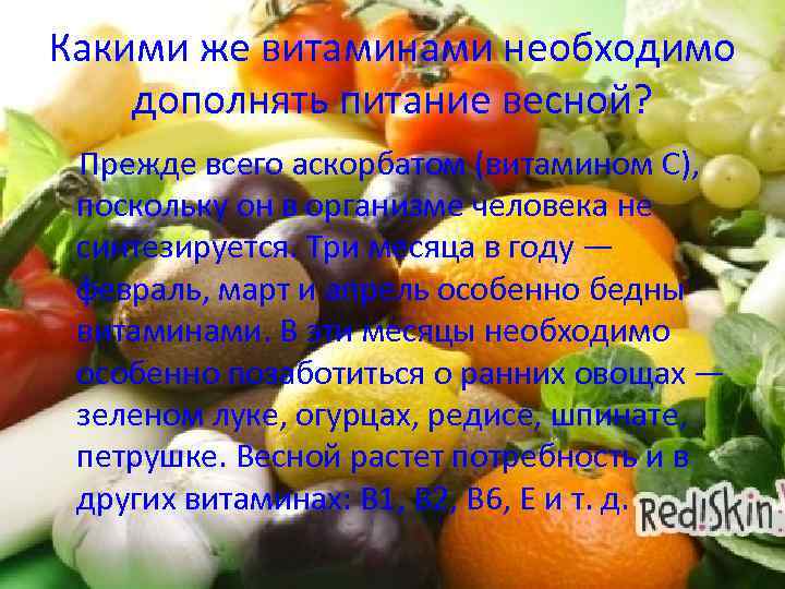 Какими же витаминами необходимо дополнять питание весной? Прежде всего аскорбатом (витамином С), поскольку он