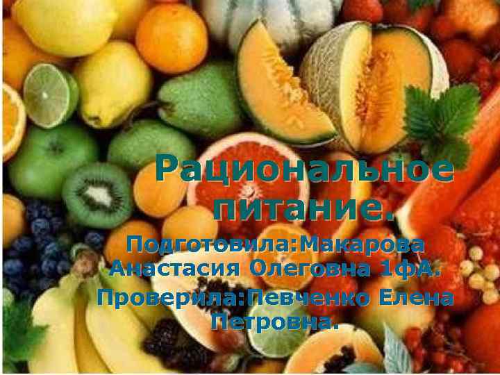 Рациональное питание. Подготовила: Макарова Анастасия Олеговна 1 ф. А. Проверила: Певченко Елена Петровна. 