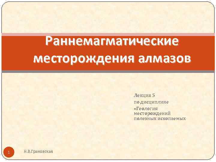 Раннемагматические месторождения алмазов Лекция 5 по дисциплине «Геология месторождений полезных ископаемых 1 Н. В.