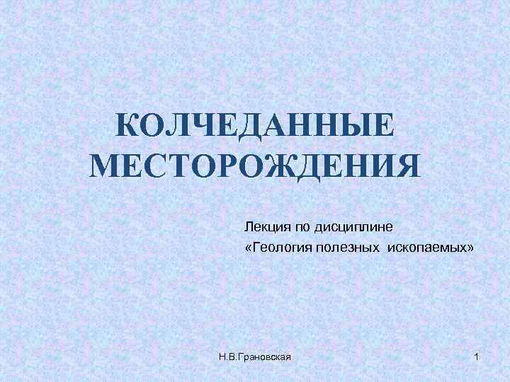 КОЛЧЕДАННЫЕ МЕСТОРОЖДЕНИЯ Лекция по дисциплине «Геология полезных ископаемых» Н. В. Грановская 1 